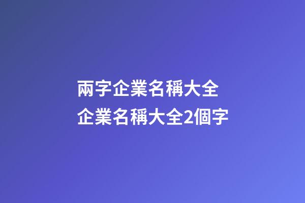 兩字企業名稱大全 企業名稱大全2個字-第1張-公司起名-玄機派